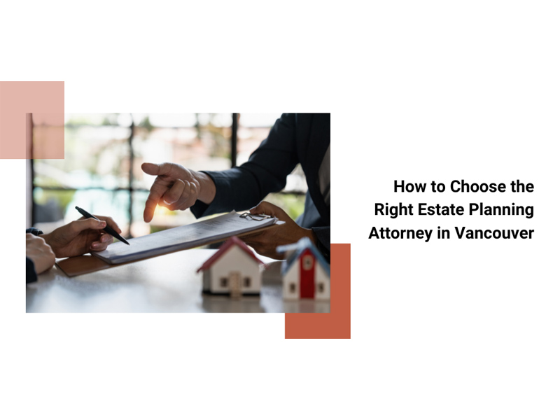 Featured image for “How to Choose the Right Estate Planning Attorney in Vancouver”